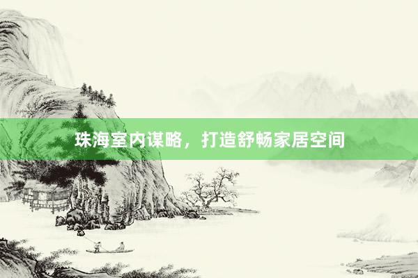 珠海室内谋略，打造舒畅家居空间