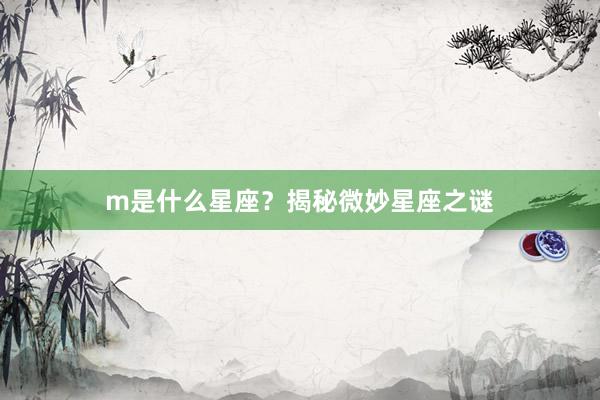 m是什么星座？揭秘微妙星座之谜