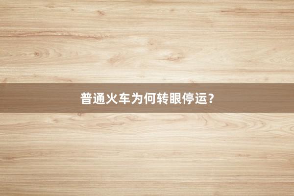 普通火车为何转眼停运？