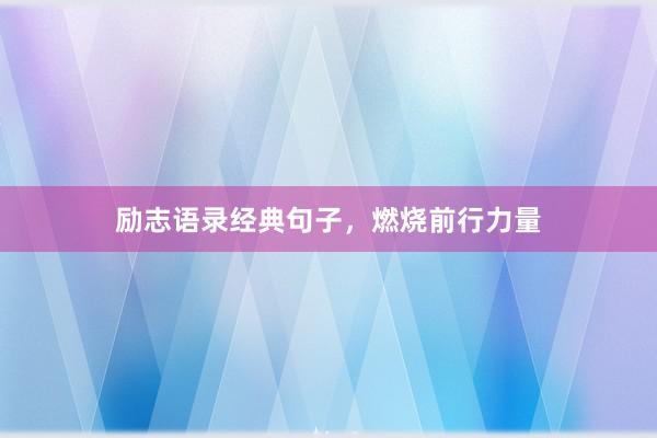 励志语录经典句子，燃烧前行力量