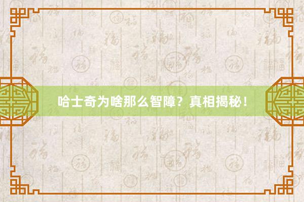 哈士奇为啥那么智障?真相揭秘!