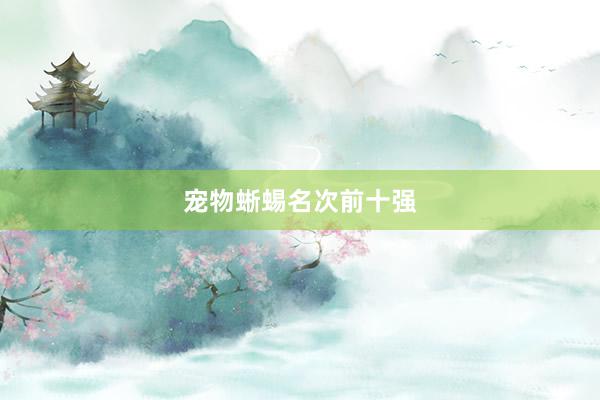 宠物蜥蜴名次前十强