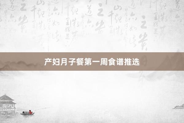 产妇月子餐第一周食谱推选